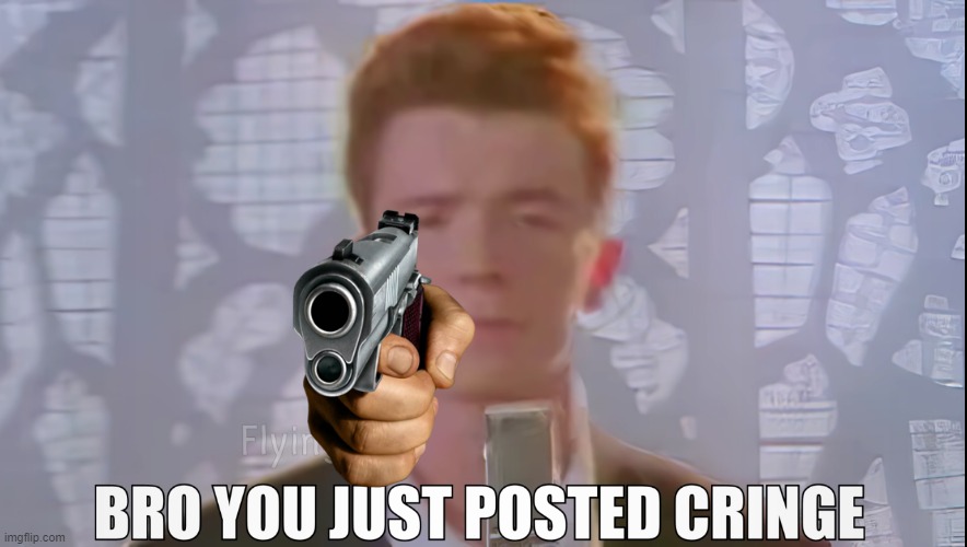 Bro You Just Posted Cringe (Rick Astley) | image tagged in bro you just posted cringe rick astley | made w/ Imgflip meme maker