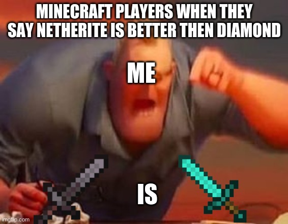 Boi I am right | MINECRAFT PLAYERS WHEN THEY SAY NETHERITE IS BETTER THEN DIAMOND; ME; IS | image tagged in mr incredible mad | made w/ Imgflip meme maker
