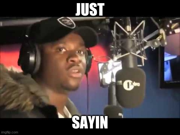 skrrraaa | JUST SAYIN | image tagged in skrrraaa | made w/ Imgflip meme maker