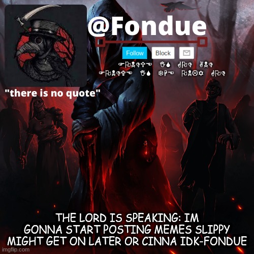 Fondue 049 | THE LORD IS SPEAKING: IM GONNA START POSTING MEMES SLIPPY MIGHT GET ON LATER OR CINNA IDK-FONDUE | image tagged in fondue 049 | made w/ Imgflip meme maker