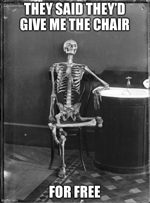 LOL | THEY SAID THEY’D GIVE ME THE CHAIR; FOR FREE | image tagged in me waiting,funny,dark humor,give the chair | made w/ Imgflip meme maker