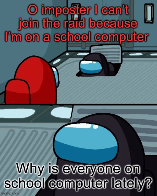 This raid is not going to work ;-; | O imposter I can’t join the raid because I’m on a school computer; Why is everyone on school computer lately? | image tagged in impostor of the vent | made w/ Imgflip meme maker