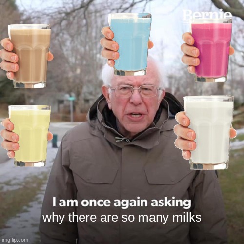 Wacc | why there are so many milks | image tagged in memes,bernie i am once again asking for your support | made w/ Imgflip meme maker