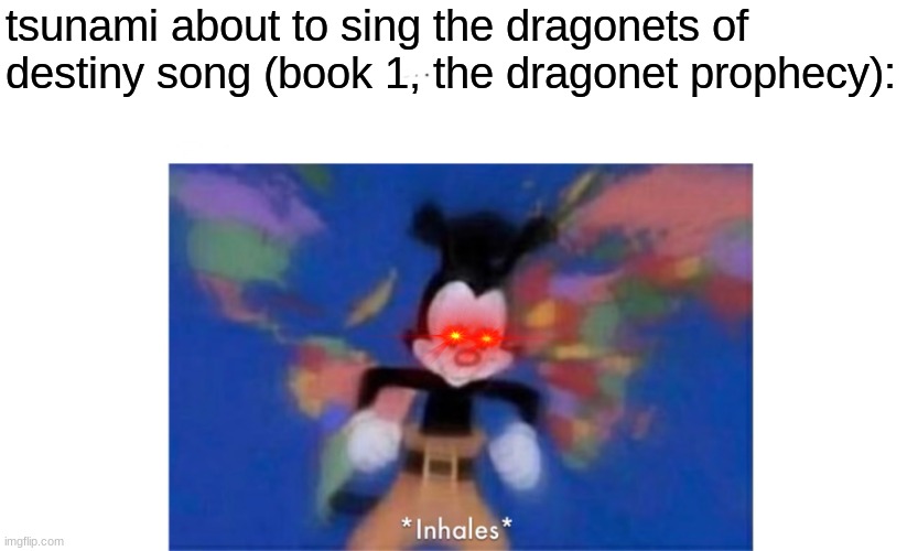 World occupied | tsunami about to sing the dragonets of destiny song (book 1, the dragonet prophecy): | image tagged in world occupied | made w/ Imgflip meme maker