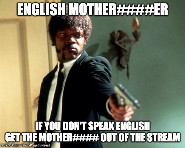 English do you speak it  | ENGLISH MOTHER####ER IF YOU DON'T SPEAK ENGLISH GET THE MOTHER#### OUT OF THE STREAM | image tagged in english do you speak it | made w/ Imgflip meme maker