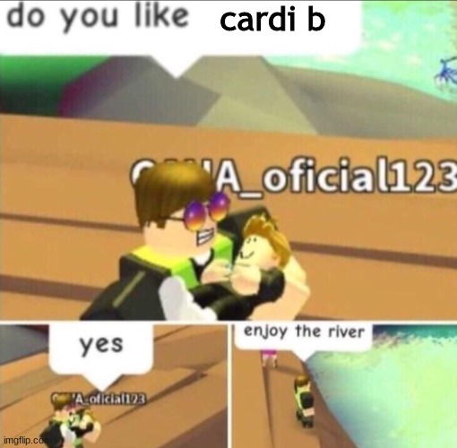 Enjoy The River | cardi b | image tagged in enjoy the river | made w/ Imgflip meme maker