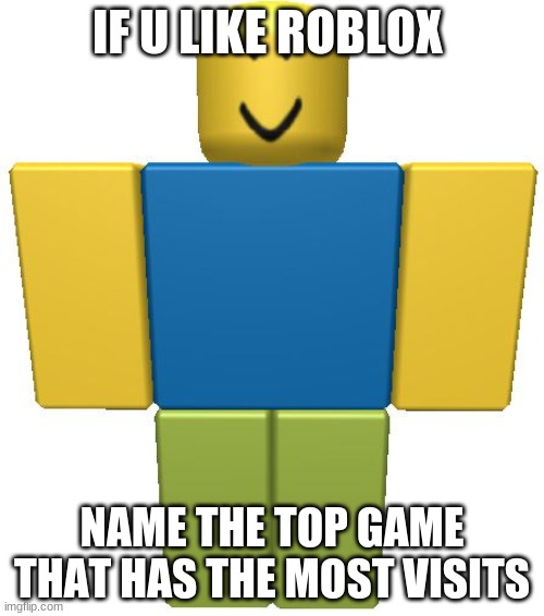 ROBLOX Noob | IF U LIKE ROBLOX; NAME THE TOP GAME THAT HAS THE MOST VISITS | image tagged in roblox noob,good game,roblox,oh wow are you actually reading these tags,lol | made w/ Imgflip meme maker