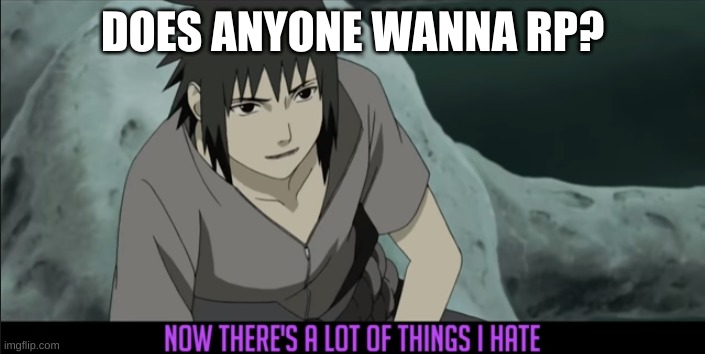 i m b o r e d | DOES ANYONE WANNA RP? | image tagged in there's a lot of things i hate | made w/ Imgflip meme maker