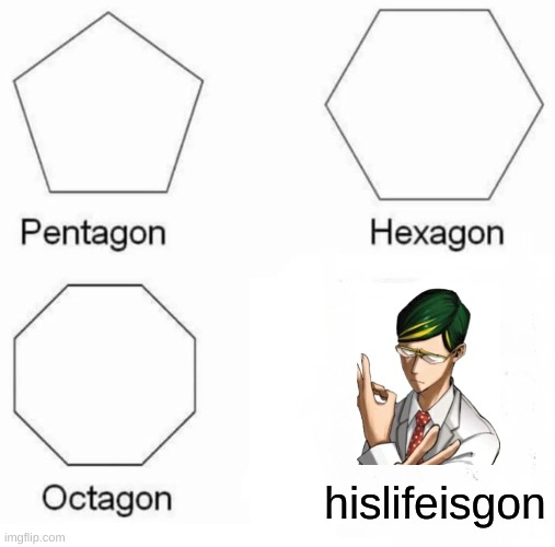 Pentagon Hexagon Octagon | hislifeisgon | image tagged in memes,pentagon hexagon octagon | made w/ Imgflip meme maker