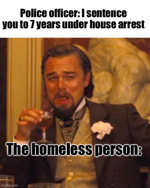 Homeless life hacks 2 | Police officer: I sentence you to 7 years under house arrest; The homeless person: | image tagged in memes,laughing leo | made w/ Imgflip meme maker