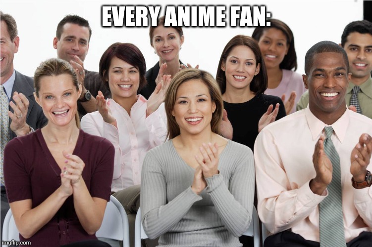 applausi | EVERY ANIME FAN: | image tagged in applausi | made w/ Imgflip meme maker