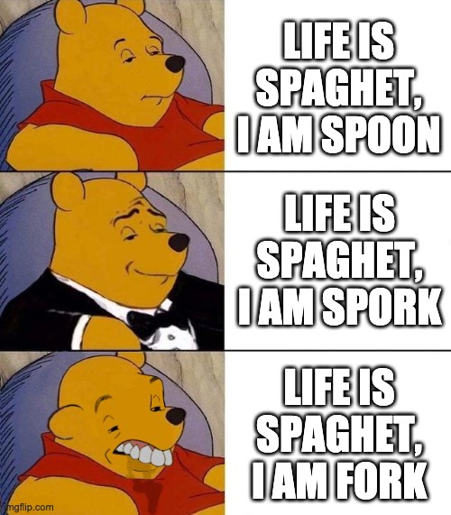 Best,Better, Blurst | LIFE IS SPAGHET, I AM SPOON LIFE IS SPAGHET, I AM SPORK LIFE IS SPAGHET, I AM FORK | image tagged in best better blurst | made w/ Imgflip meme maker