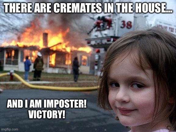 I win | THERE ARE CREMATES IN THE HOUSE... AND I AM IMPOSTER!




VICTORY! | image tagged in memes,disaster girl | made w/ Imgflip meme maker