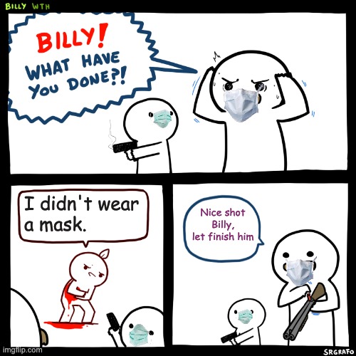 Dont ask why i hads to do something | I didn't wear a mask. Nice shot Billy, let finish him | image tagged in billy what have you done | made w/ Imgflip meme maker