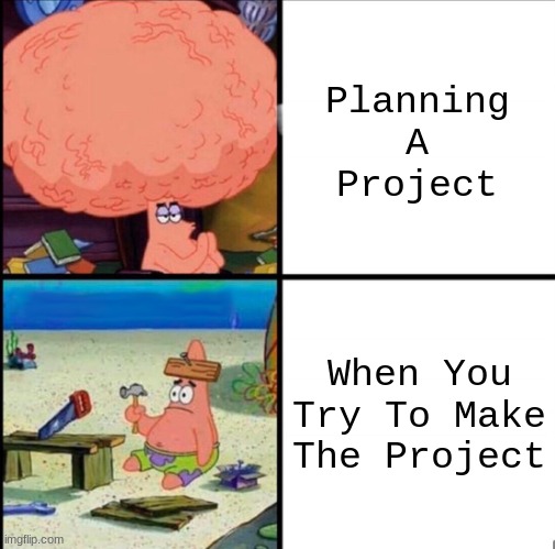 patrick big brain | Planning A Project; When You Try To Make The Project | image tagged in patrick big brain | made w/ Imgflip meme maker