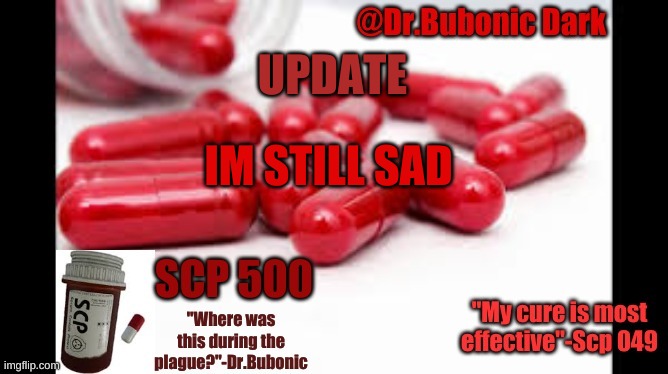 Dr.Bubonics Scp 500 temp | UPDATE; IM STILL SAD | image tagged in dr bubonics scp 500 temp | made w/ Imgflip meme maker