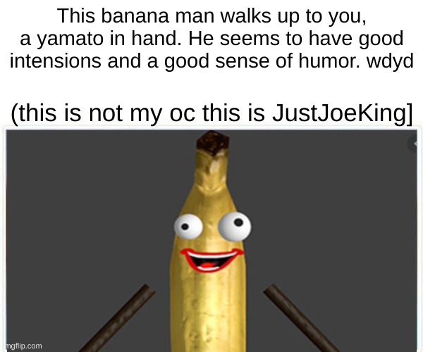 put the banana down, banana man. yea banana man, what are you, a banana man, banana man | This banana man walks up to you, a yamato in hand. He seems to have good intensions and a good sense of humor. wdyd; (this is not my oc this is JustJoeKing] | made w/ Imgflip meme maker