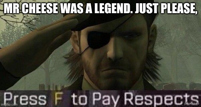 Press "F" to pay repects | MR CHEESE WAS A LEGEND. JUST PLEASE, | image tagged in press f to pay repects | made w/ Imgflip meme maker