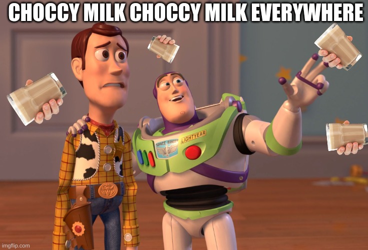 Imgflip be like | CHOCCY MILK CHOCCY MILK EVERYWHERE | image tagged in memes,x x everywhere | made w/ Imgflip meme maker