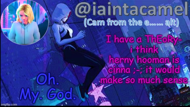 iaintacamel | I have a ThEoRy-
i think herny hooman is cinna ;-; it would make so much sense; Oh. My. God. | image tagged in iaintacamel | made w/ Imgflip meme maker