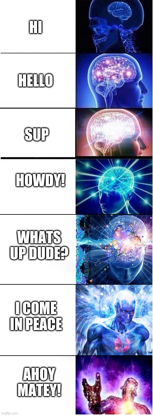 Accurate? No. Funny? Absolutely. | HI; HELLO; SUP; HOWDY! WHATS UP DUDE? I COME IN PEACE; AHOY MATEY! | image tagged in expanding brain extended 2 | made w/ Imgflip meme maker
