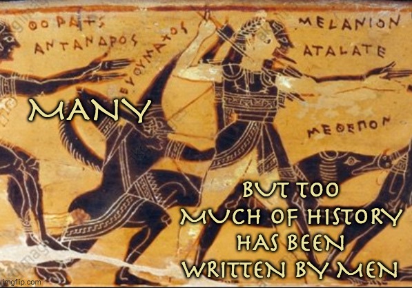 MANY BUT TOO MUCH OF HISTORY HAS BEEN WRITTEN BY MEN | made w/ Imgflip meme maker