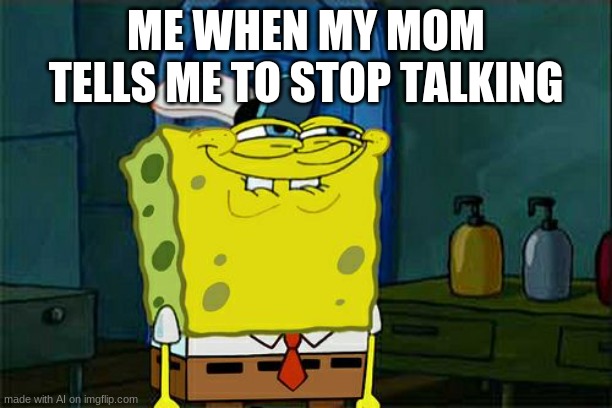 Don't You Squidward | ME WHEN MY MOM TELLS ME TO STOP TALKING | image tagged in memes,don't you squidward | made w/ Imgflip meme maker