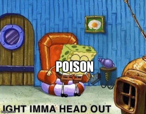 Ight imma head out | POISON | image tagged in ight imma head out | made w/ Imgflip meme maker