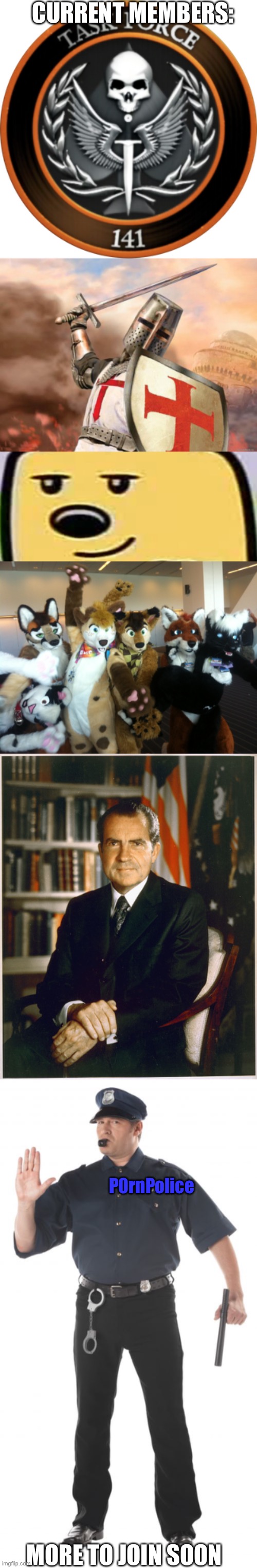 CURRENT MEMBERS:; P0rnPolice; MORE TO JOIN SOON | image tagged in task force 141,crusader,wubbzy smug,furries,richard nixon,memes | made w/ Imgflip meme maker
