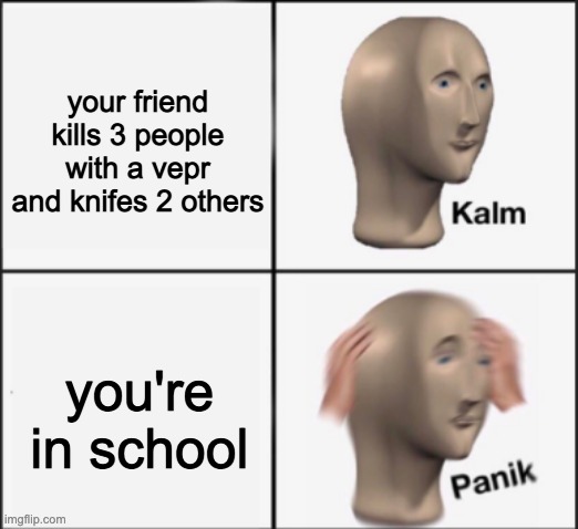 Wait, This isn't CoD! | your friend kills 3 people with a vepr and knifes 2 others; you're in school | image tagged in kalm panik,quiet kid,school shooting | made w/ Imgflip meme maker