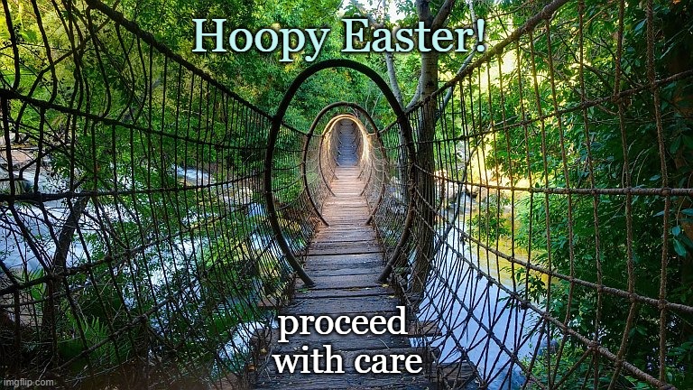 Easter Bridge | Hoopy Easter! proceed 
with care | image tagged in christianity,timber,rope,crossing,caution,river | made w/ Imgflip meme maker