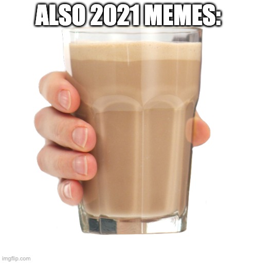 Choccy Milk | ALSO 2021 MEMES: | image tagged in choccy milk | made w/ Imgflip meme maker