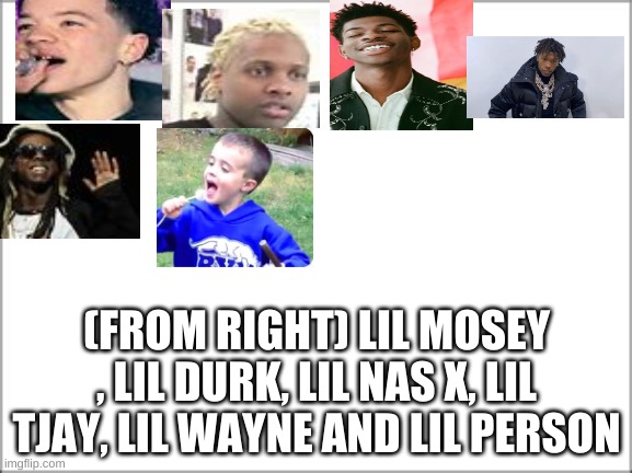 all lil rappers | (FROM RIGHT) LIL MOSEY , LIL DURK, LIL NAS X, LIL TJAY, LIL WAYNE AND LIL PERSON | image tagged in lil wayne,lil durk,blueberry faygo,all lil rappers,lil,lil mosey | made w/ Imgflip meme maker