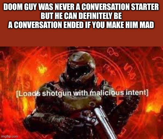 Doom guy | DOOM GUY WAS NEVER A CONVERSATION STARTER
BUT HE CAN DEFINITELY BE A CONVERSATION ENDED IF YOU MAKE HIM MAD | image tagged in doom guy | made w/ Imgflip meme maker