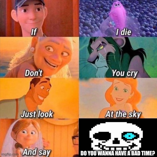 this is original......... i think? | DO YOU WANNA HAVE A BAD TIME? | image tagged in if i die don't you cry,never gonna give you up,never gonna let you down,never gonna run around,and desert you | made w/ Imgflip meme maker
