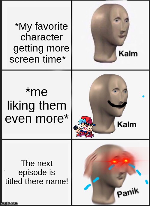 Title | *My favorite character getting more screen time*; *me liking them even more*; The next episode is titled there name! | image tagged in memes,panik kalm panik | made w/ Imgflip meme maker