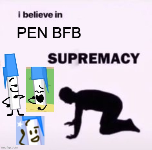 i believe in pen bfb supremacy | PEN BFB | image tagged in i believe in supremacy | made w/ Imgflip meme maker