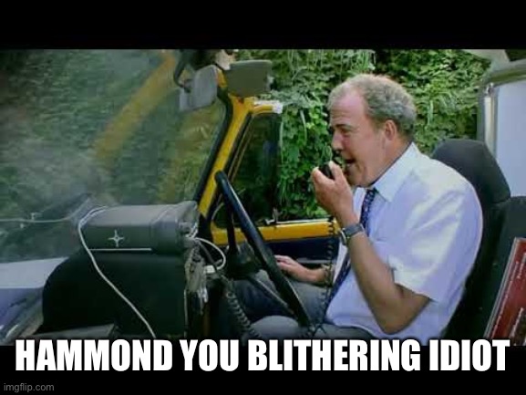 You've reversed into the sports lorry | HAMMOND YOU BLITHERING IDIOT | image tagged in you've reversed into the sports lorry | made w/ Imgflip meme maker