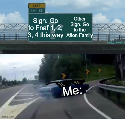 yup guys I'm going there !!! | Other Sign: Go to the Afton Family; Sign: Go to Fnaf 1, 2, 3, 4 this way; Me: | image tagged in memes,left exit 12 off ramp | made w/ Imgflip meme maker