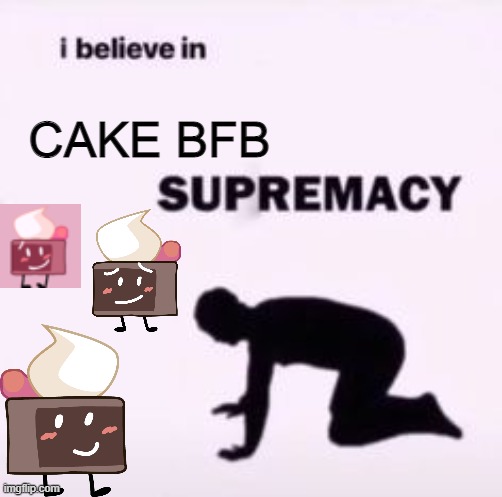 I BELIEVE IN CAKE SUPREMACY!!!!!!1 | CAKE BFB | image tagged in i believe in supremacy | made w/ Imgflip meme maker