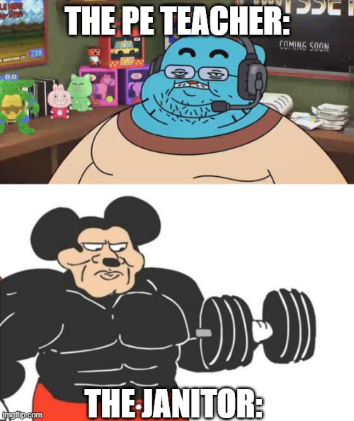 its is tho | THE PE TEACHER:; THE JANITOR: | image tagged in discord moderator,buff mickey mouse | made w/ Imgflip meme maker