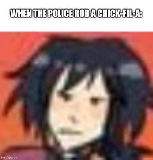 Wut | WHEN THE POLICE ROB A CHICK-FIL-A: | image tagged in wut | made w/ Imgflip meme maker