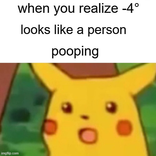 -4° | when you realize -4°; looks like a person; pooping | image tagged in memes,surprised pikachu | made w/ Imgflip meme maker