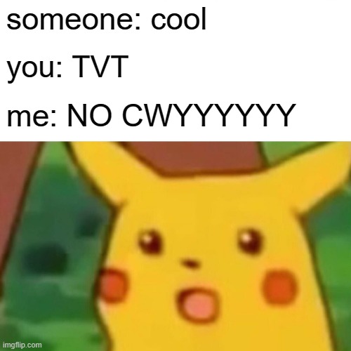 Surprised Pikachu Meme | someone: cool you: TVT me: NO CWYYYYYY | image tagged in memes,surprised pikachu | made w/ Imgflip meme maker