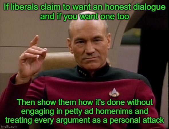 Picard Make it so | If liberals claim to want an honest dialogue
and if you want one too Then show them how it's done without engaging in petty ad homenims and  | image tagged in picard make it so | made w/ Imgflip meme maker