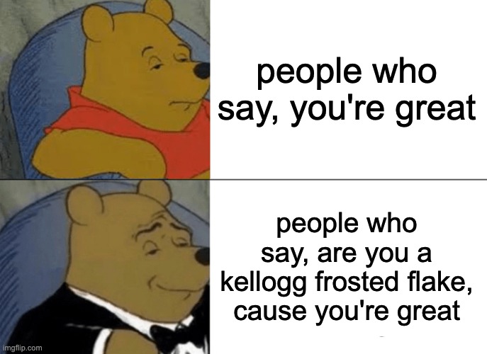 Tuxedo Winnie The Pooh Meme | people who say, you're great people who say, are you a kellogg frosted flake, cause you're great | image tagged in memes,tuxedo winnie the pooh | made w/ Imgflip meme maker