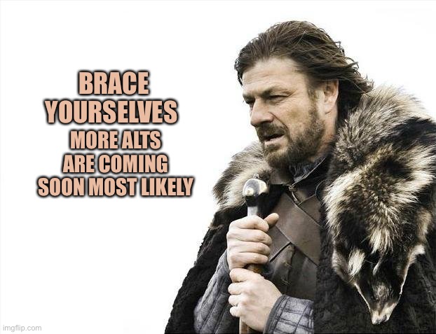 RU N | BRACE YOURSELVES; MORE ALTS ARE COMING SOON MOST LIKELY | image tagged in memes,brace yourselves x is coming | made w/ Imgflip meme maker