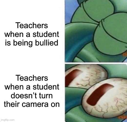 The important situations in school | Teachers when a student is being bullied; Teachers when a student doesn’t turn their camera on | image tagged in squidward sleeping,school,teachers,memes | made w/ Imgflip meme maker