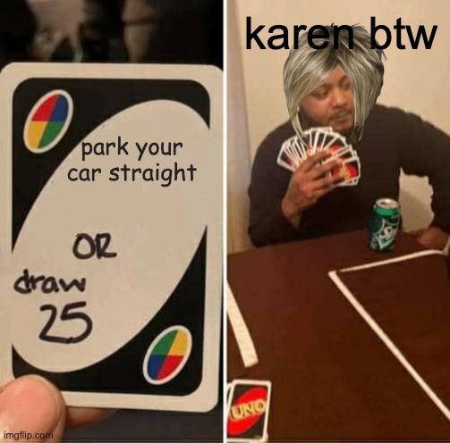 UNO Draw 25 Cards Meme | karen btw; park your car straight | image tagged in memes,uno draw 25 cards | made w/ Imgflip meme maker