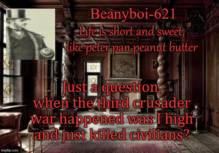 behapp and danny or any crusader don't reply | Just a question, when the third crusader war happened was I high and just killed civilians? | image tagged in victorian beany | made w/ Imgflip meme maker